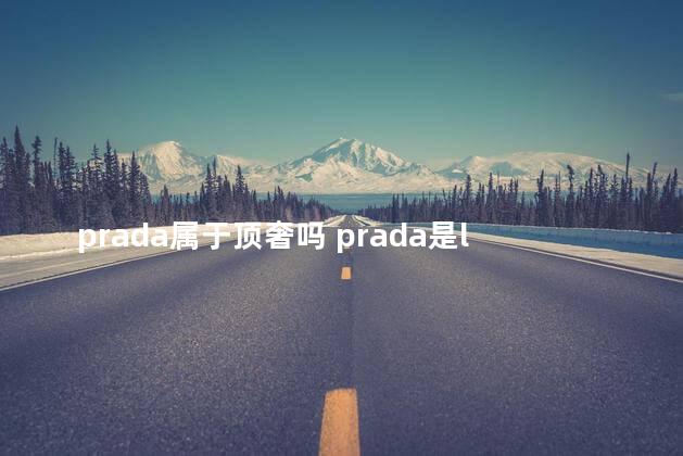 prada属于顶奢吗 prada是lvmh旗下的吗